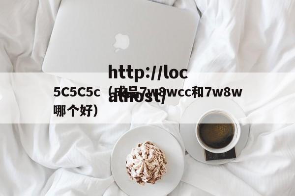 5C5C5c(成品7w8wcc和7w8w哪个好)