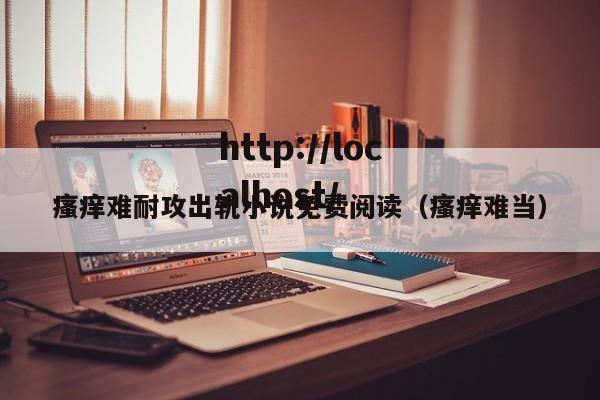 瘙痒难耐攻出轨小说免费阅读(瘙痒难当)