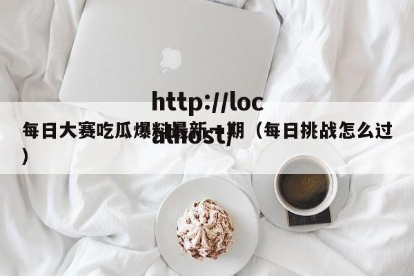 每日大赛吃瓜爆料最新一期(每日挑战怎么过)